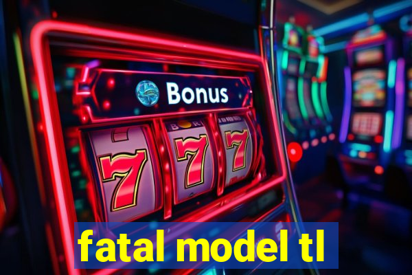 fatal model tl